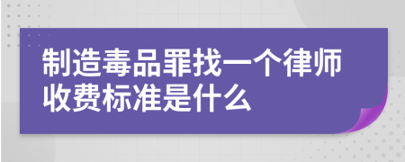 制造毒品罪找一个律师收费标准是什么