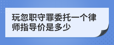 玩忽职守罪委托一个律师指导价是多少