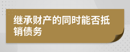 继承财产的同时能否抵销债务