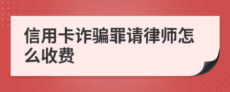 信用卡诈骗罪请律师怎么收费