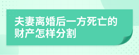 夫妻离婚后一方死亡的财产怎样分割