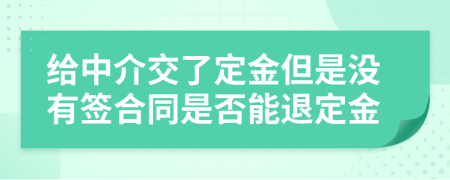 给中介交了定金但是没有签合同是否能退定金