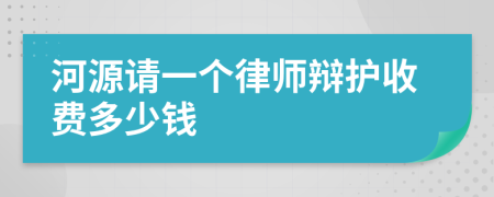 河源请一个律师辩护收费多少钱