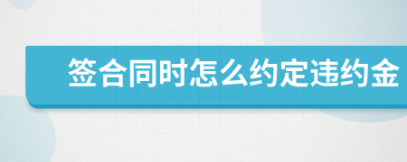 签合同时怎么约定违约金