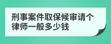 刑事案件取保候审请个律师一般多少钱