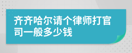 齐齐哈尔请个律师打官司一般多少钱