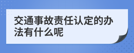 交通事故责任认定的办法有什么呢