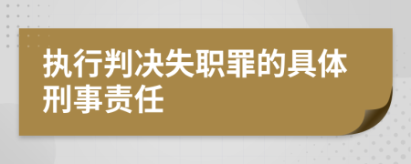 执行判决失职罪的具体刑事责任