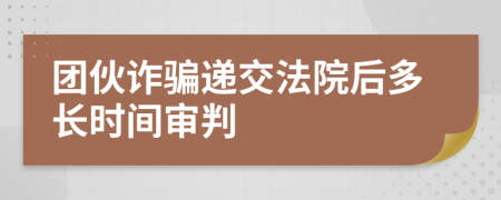 团伙诈骗递交法院后多长时间审判