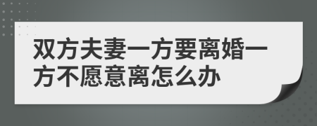 双方夫妻一方要离婚一方不愿意离怎么办
