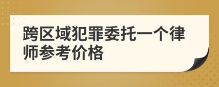 跨区域犯罪委托一个律师参考价格