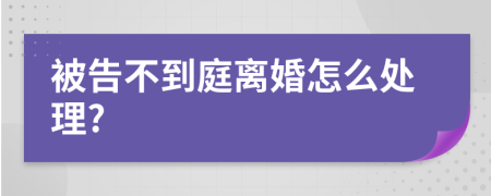 被告不到庭离婚怎么处理?