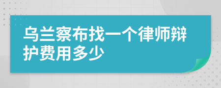 乌兰察布找一个律师辩护费用多少