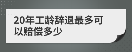 20年工龄辞退最多可以赔偿多少