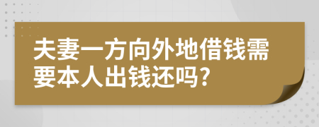 夫妻一方向外地借钱需要本人出钱还吗?