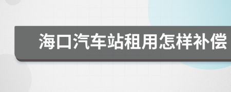 海口汽车站租用怎样补偿