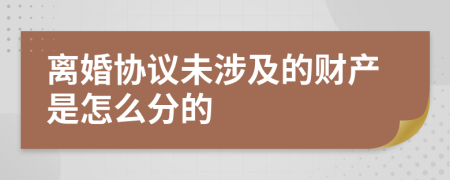 离婚协议未涉及的财产是怎么分的