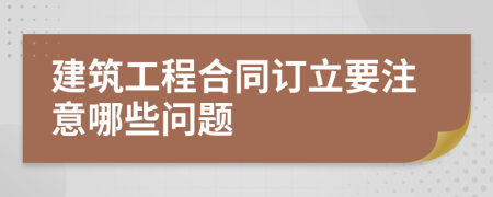 建筑工程合同订立要注意哪些问题