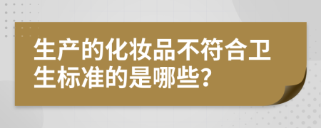 生产的化妆品不符合卫生标准的是哪些？