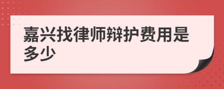 嘉兴找律师辩护费用是多少