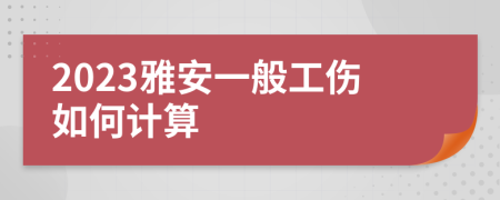 2023雅安一般工伤如何计算