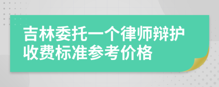 吉林委托一个律师辩护收费标准参考价格