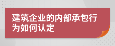 建筑企业的内部承包行为如何认定