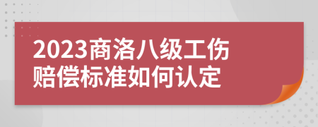 2023商洛八级工伤赔偿标准如何认定