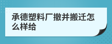 承德塑料厂撤并搬迁怎么样给