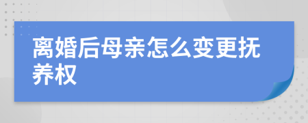 离婚后母亲怎么变更抚养权