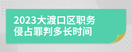 2023大渡口区职务侵占罪判多长时间