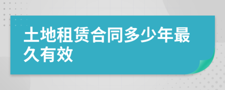 土地租赁合同多少年最久有效