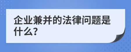 企业兼并的法律问题是什么？