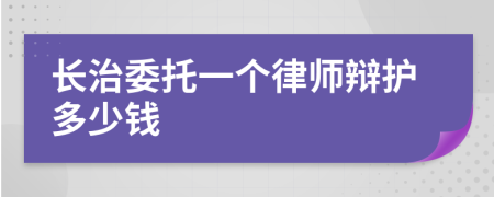 长治委托一个律师辩护多少钱