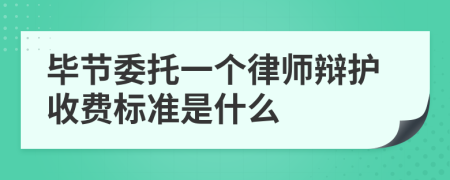 毕节委托一个律师辩护收费标准是什么