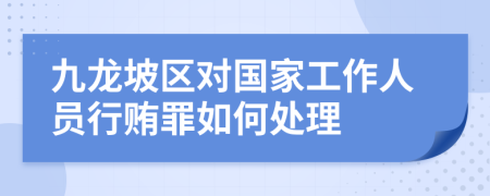 九龙坡区对国家工作人员行贿罪如何处理