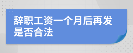 辞职工资一个月后再发是否合法