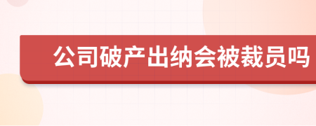 公司破产出纳会被裁员吗