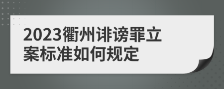 2023衢州诽谤罪立案标准如何规定