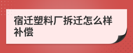 宿迁塑料厂拆迁怎么样补偿