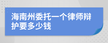 海南州委托一个律师辩护要多少钱