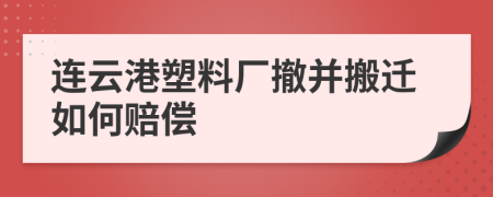 连云港塑料厂撤并搬迁如何赔偿