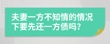 夫妻一方不知情的情况下要先还一方债吗？