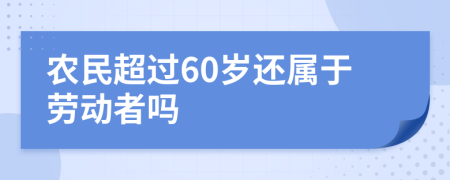 农民超过60岁还属于劳动者吗