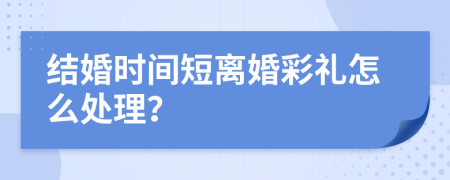 结婚时间短离婚彩礼怎么处理？