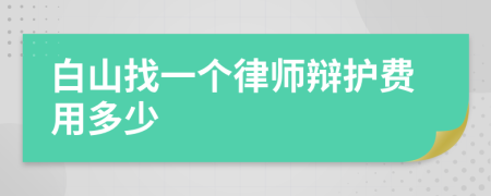 白山找一个律师辩护费用多少