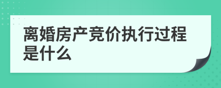 离婚房产竞价执行过程是什么