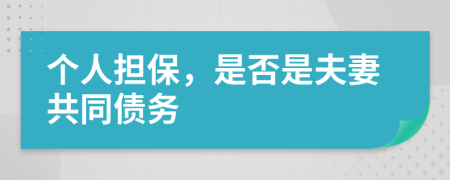 个人担保，是否是夫妻共同债务