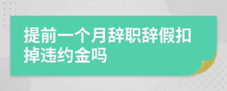 提前一个月辞职辞假扣掉违约金吗