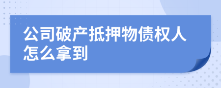 公司破产抵押物债权人怎么拿到